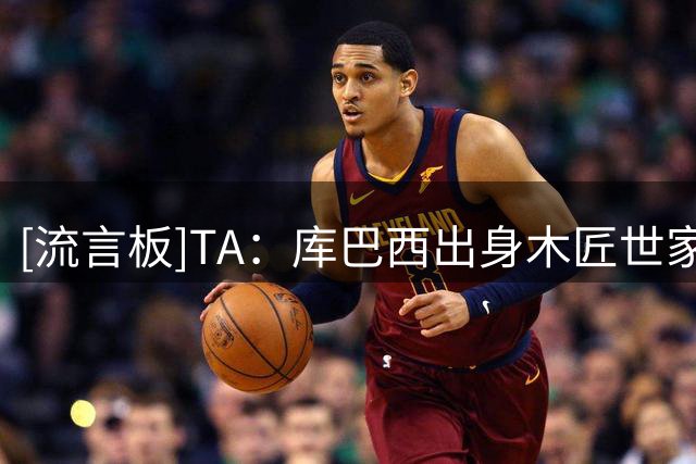 [流言板]TA：库巴西出身木匠世家，踢球之外就回乡帮父母做木工活